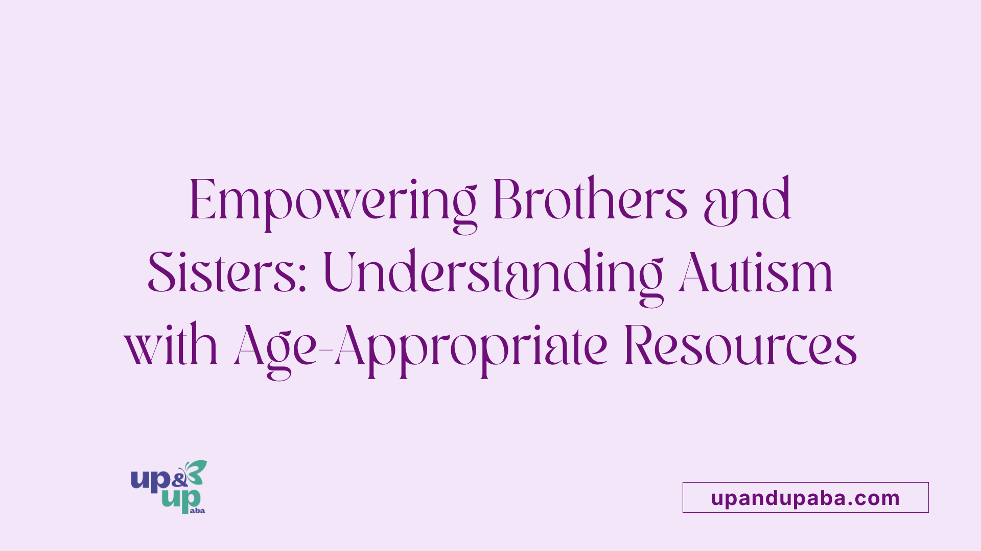Empowering Brothers and Sisters: Understanding Autism with Age-Appropriate Resources