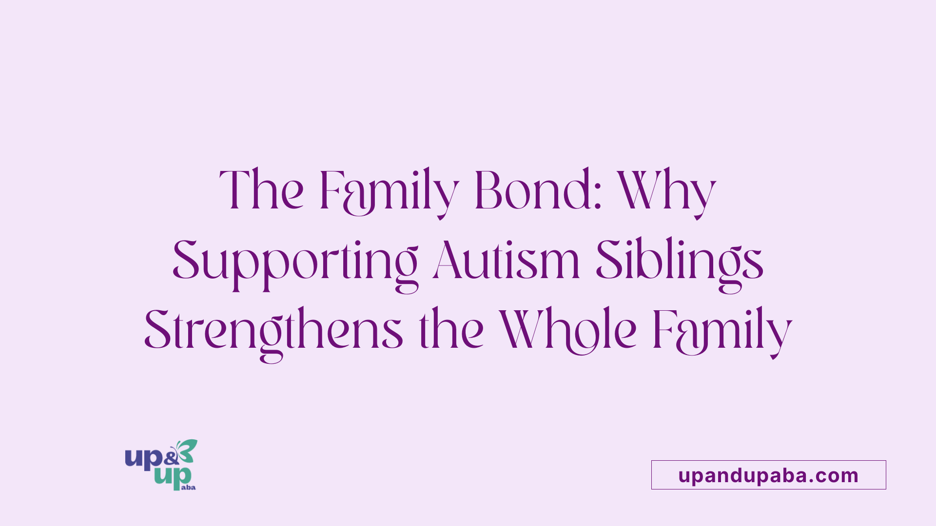 The Family Bond: Why Supporting Autism Siblings Strengthens the Whole Family