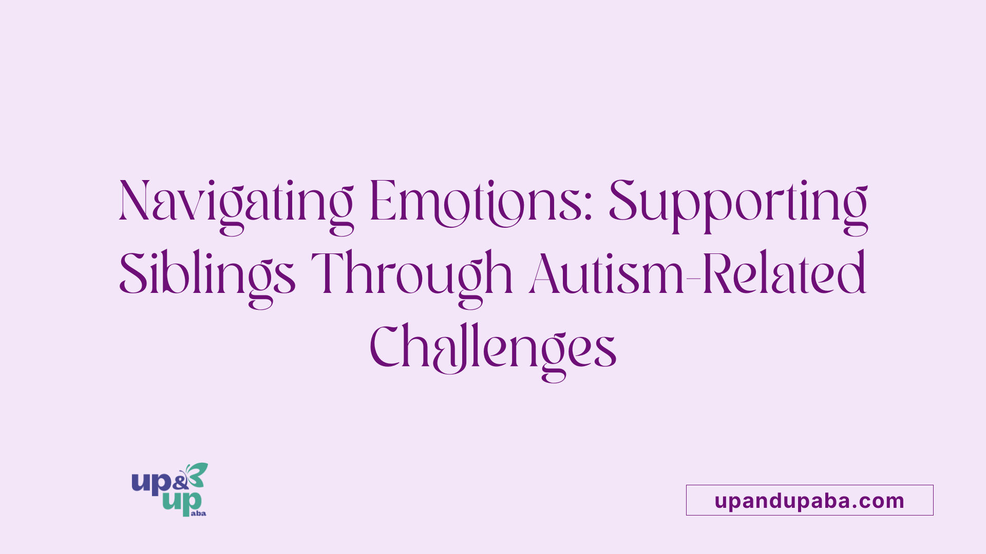 Navigating Emotions: Supporting Siblings Through Autism-Related Challenges