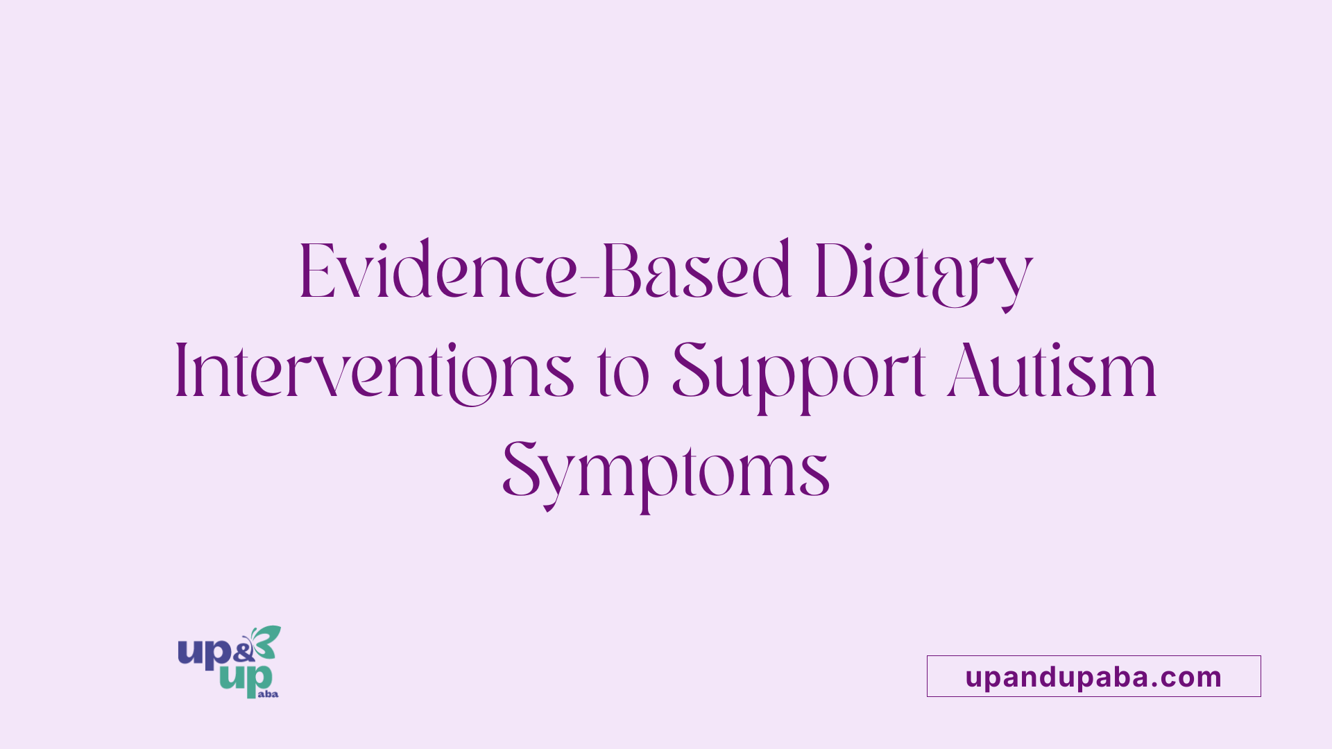 Evidence-Based Dietary Interventions to Support Autism Symptoms