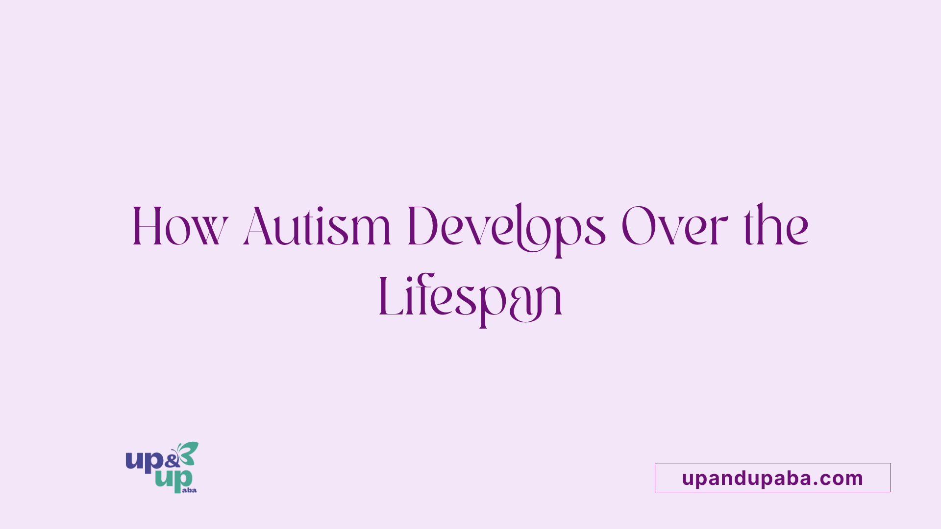 How Autism Develops Over the Lifespan