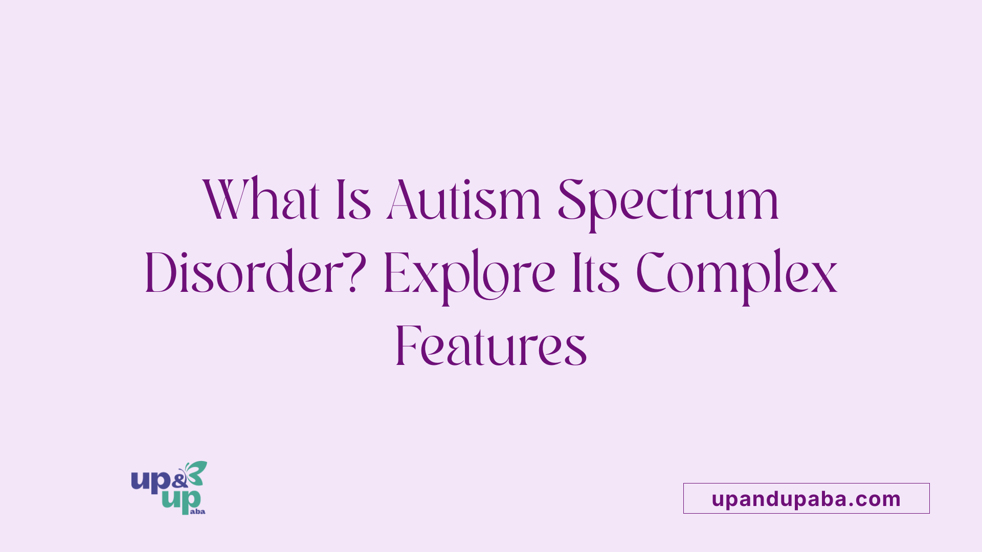 What Is Autism Spectrum Disorder? Explore Its Complex Features