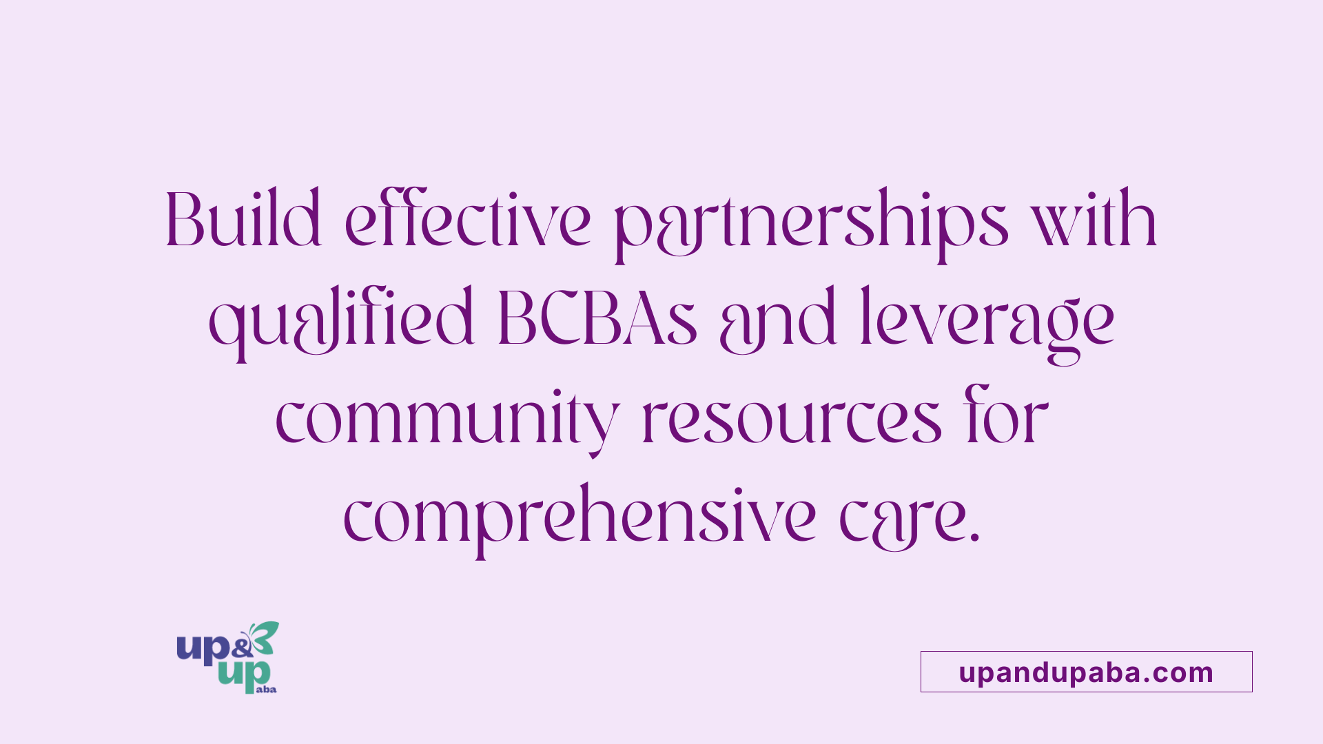 Build effective partnerships with qualified BCBAs and leverage community resources for comprehensive care.