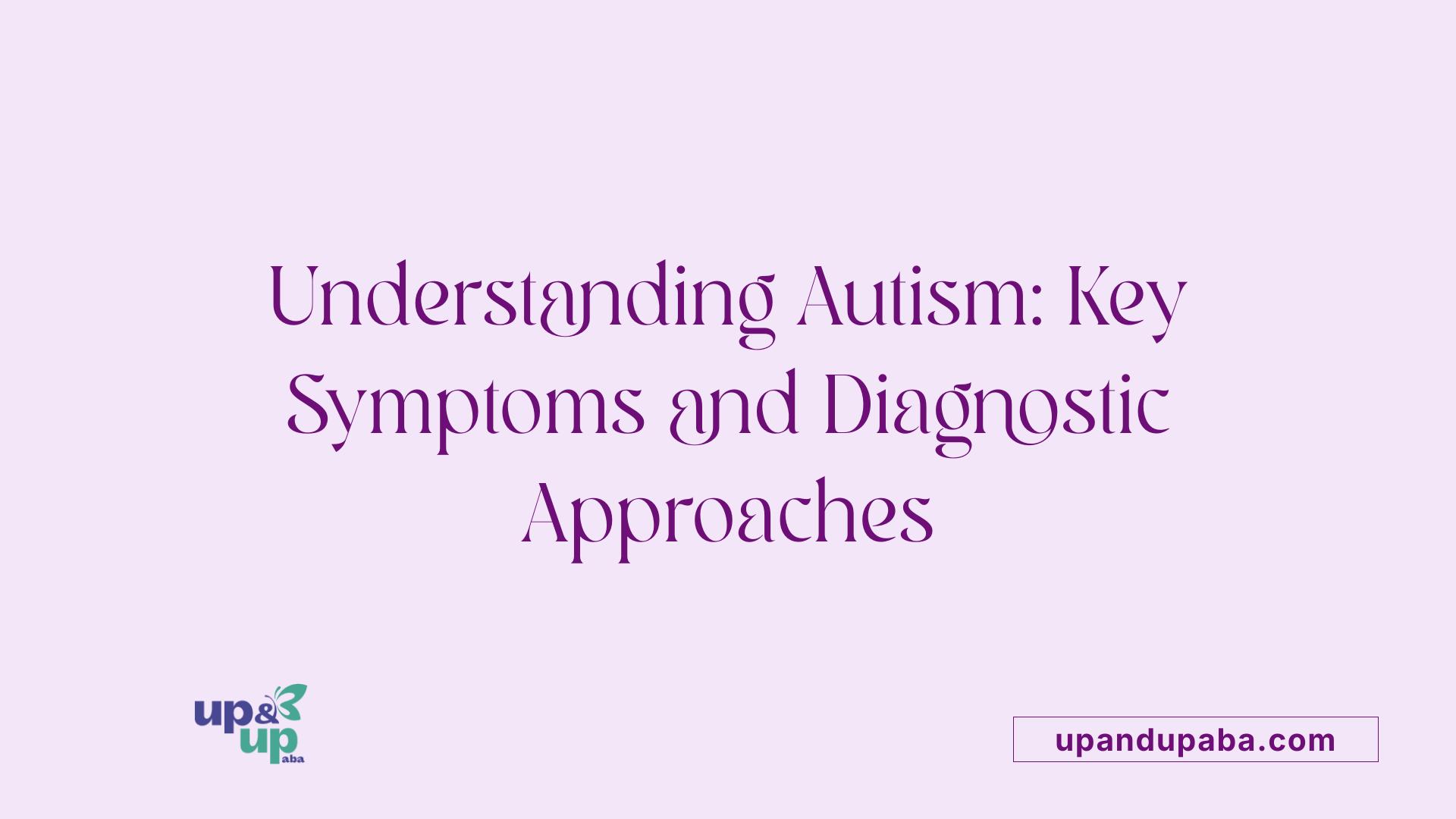 Understanding Autism: Key Symptoms and Diagnostic Approaches