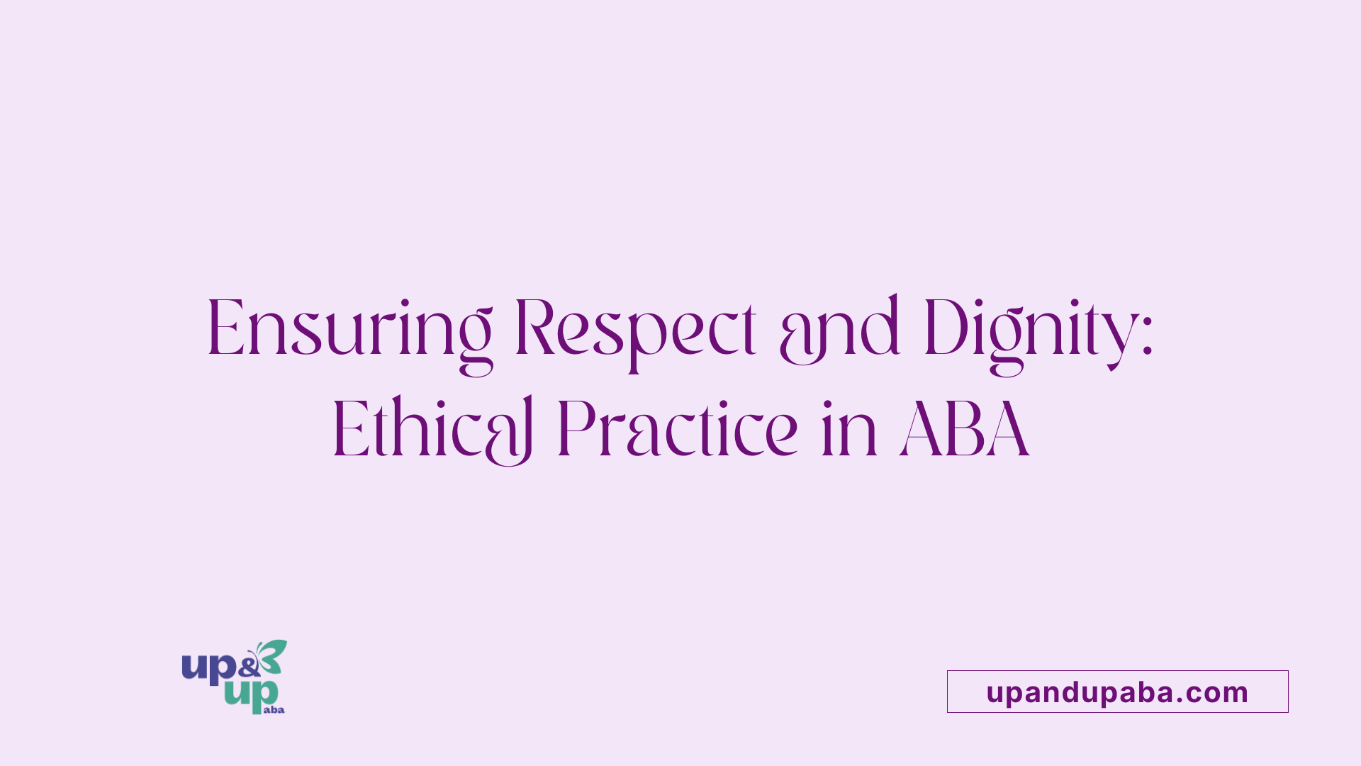 Ensuring Respect and Dignity: Ethical Practice in ABA