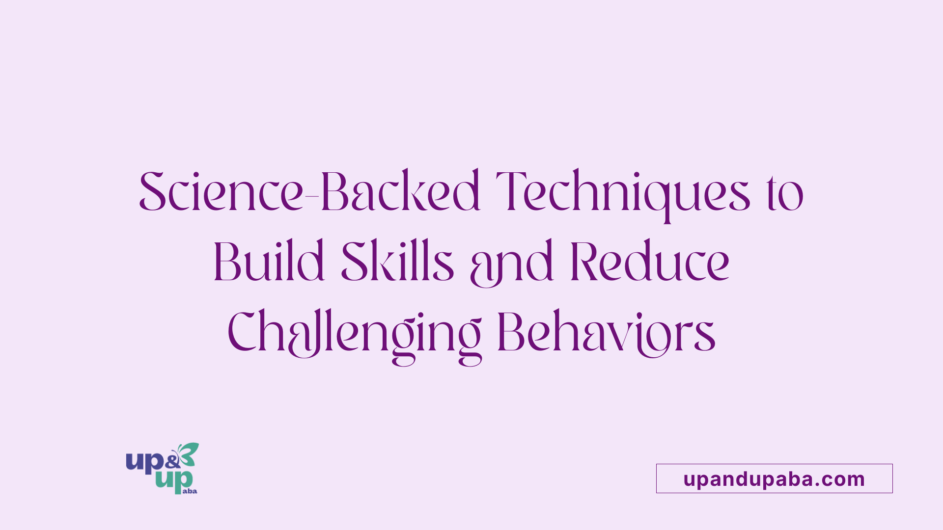 Science-Backed Techniques to Build Skills and Reduce Challenging Behaviors