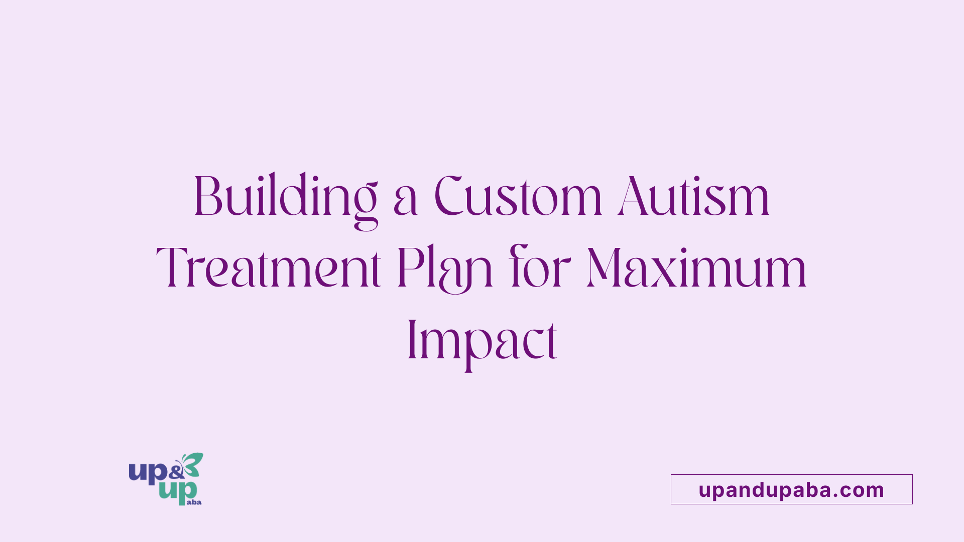 Building a Custom Autism Treatment Plan for Maximum Impact