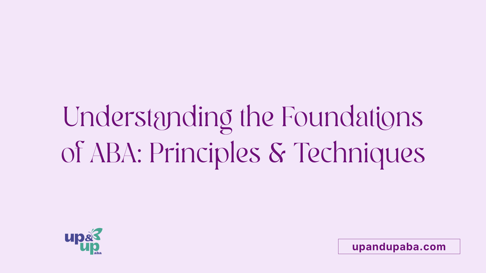 Understanding the Foundations of ABA: Principles & Techniques