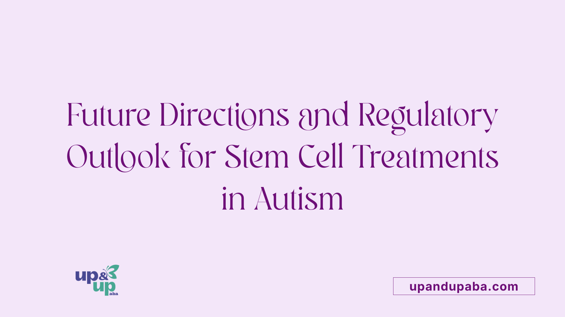 Future Directions and Regulatory Outlook for Stem Cell Treatments in Autism