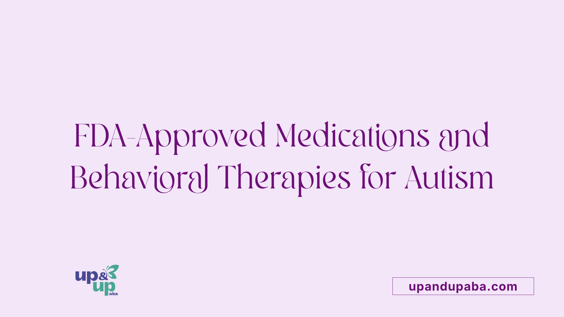 FDA-Approved Medications and Behavioral Therapies for Autism