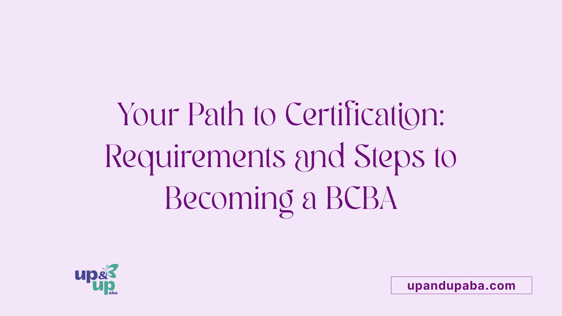 Your Path to Certification: Requirements and Steps to Becoming a BCBA