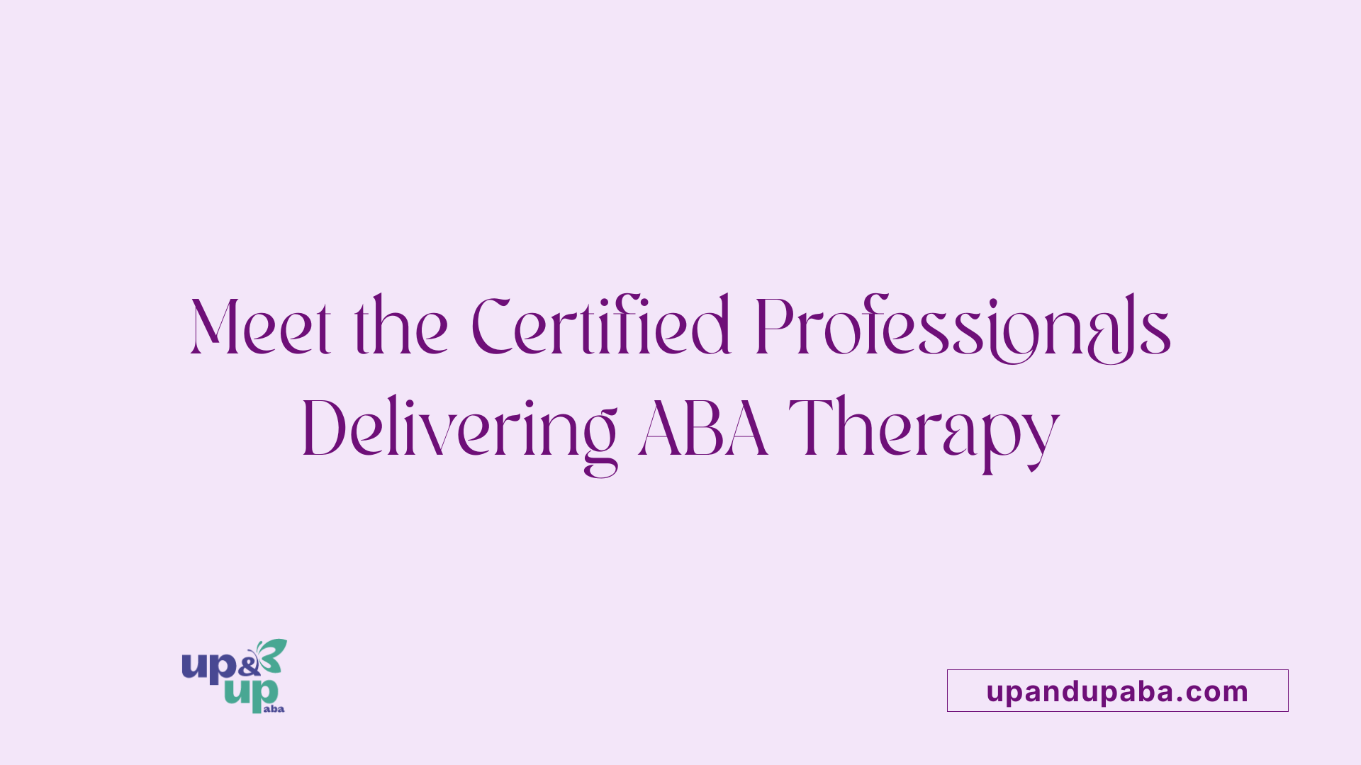 Meet the Certified Professionals Delivering ABA Therapy