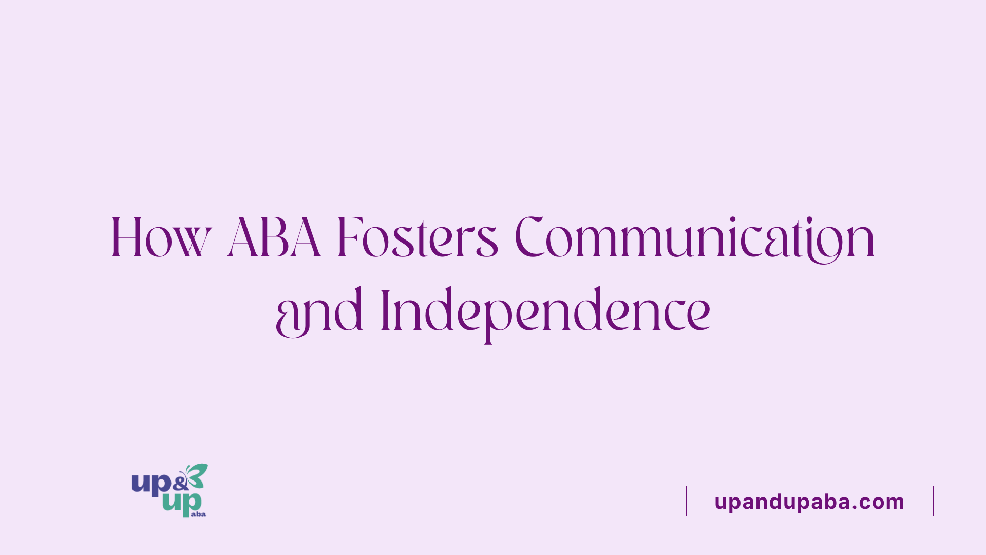 How ABA Fosters Communication and Independence