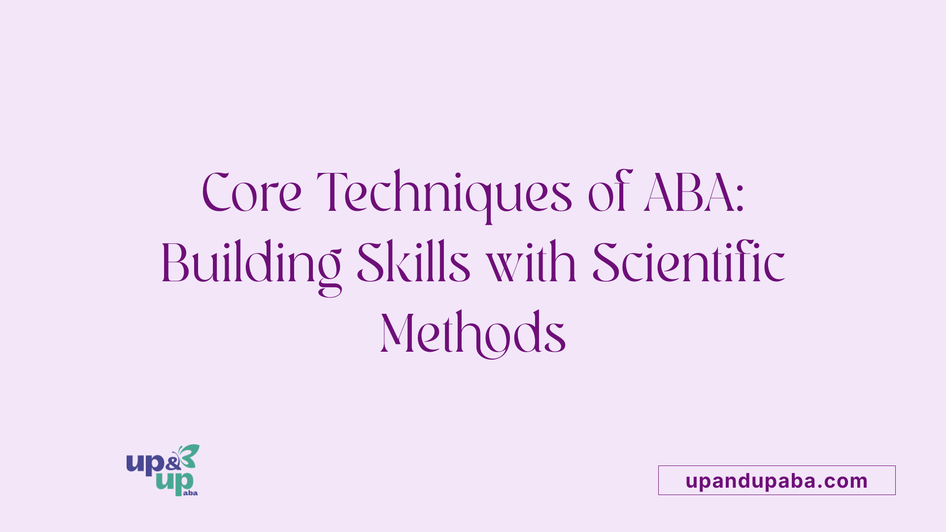 Core Techniques of ABA: Building Skills with Scientific Methods