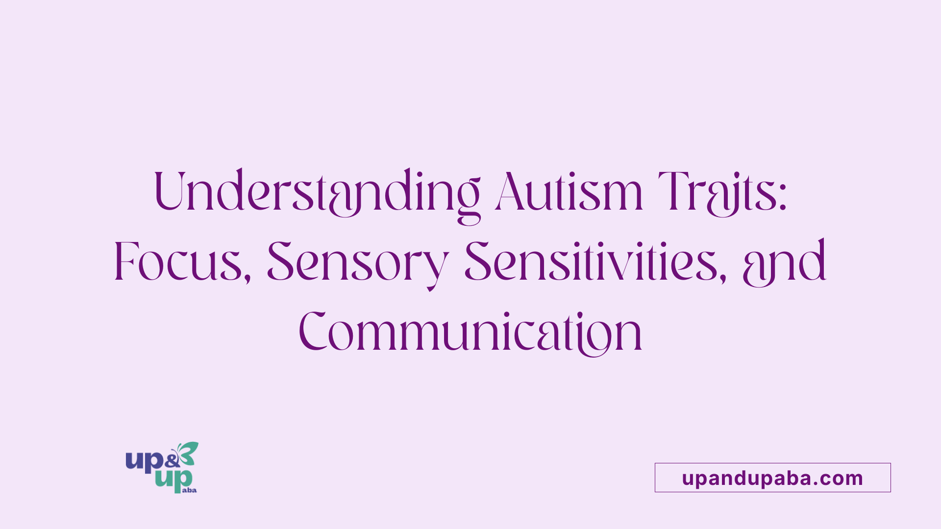 Understanding Autism Traits: Focus, Sensory Sensitivities, and Communication