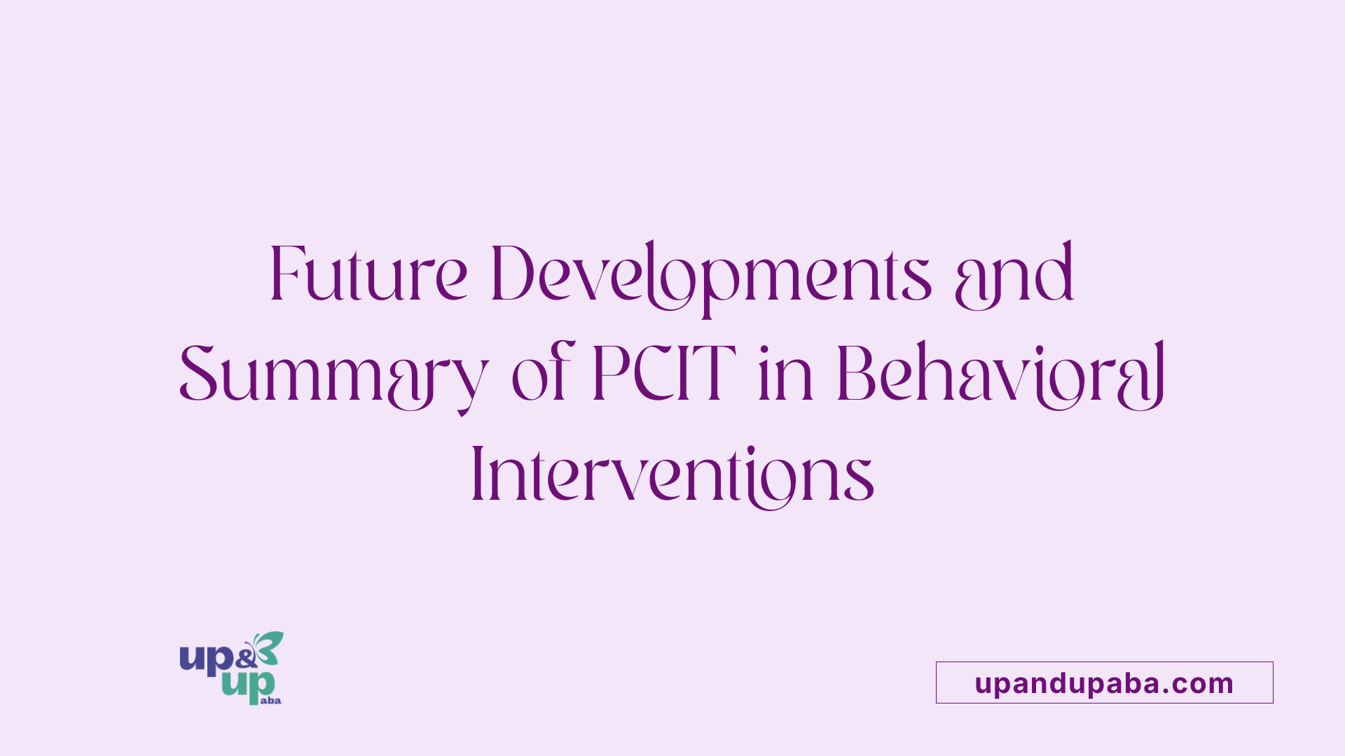 Future Developments and Summary of PCIT in Behavioral Interventions