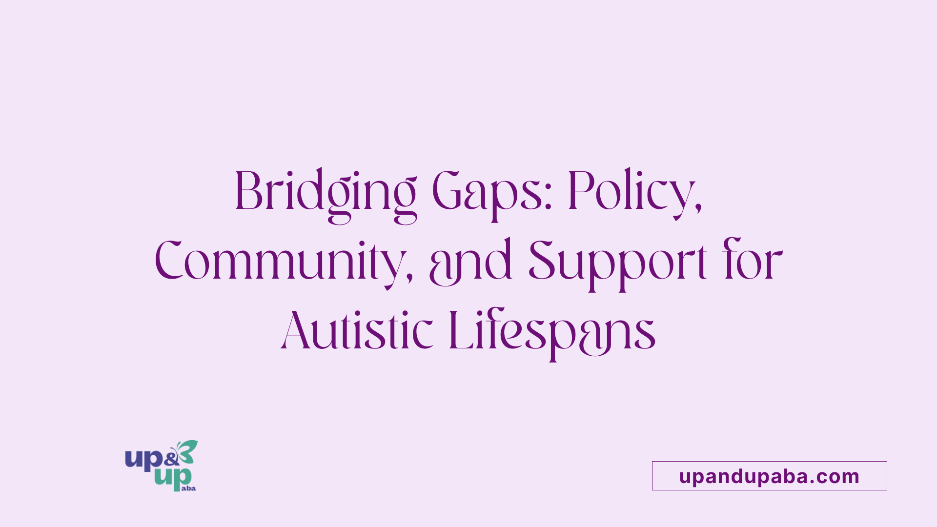 Bridging Gaps: Policy, Community, and Support for Autistic Lifespans