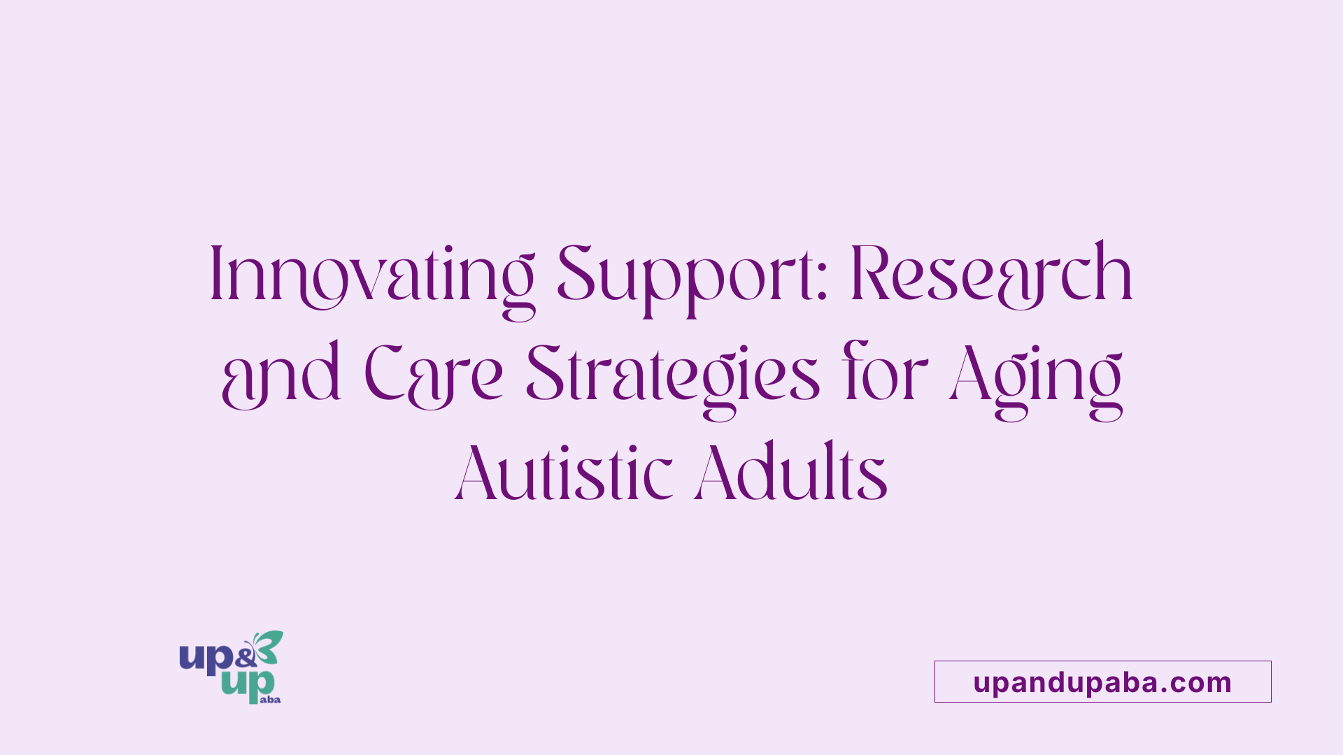 Innovating Support: Research and Care Strategies for Aging Autistic Adults
