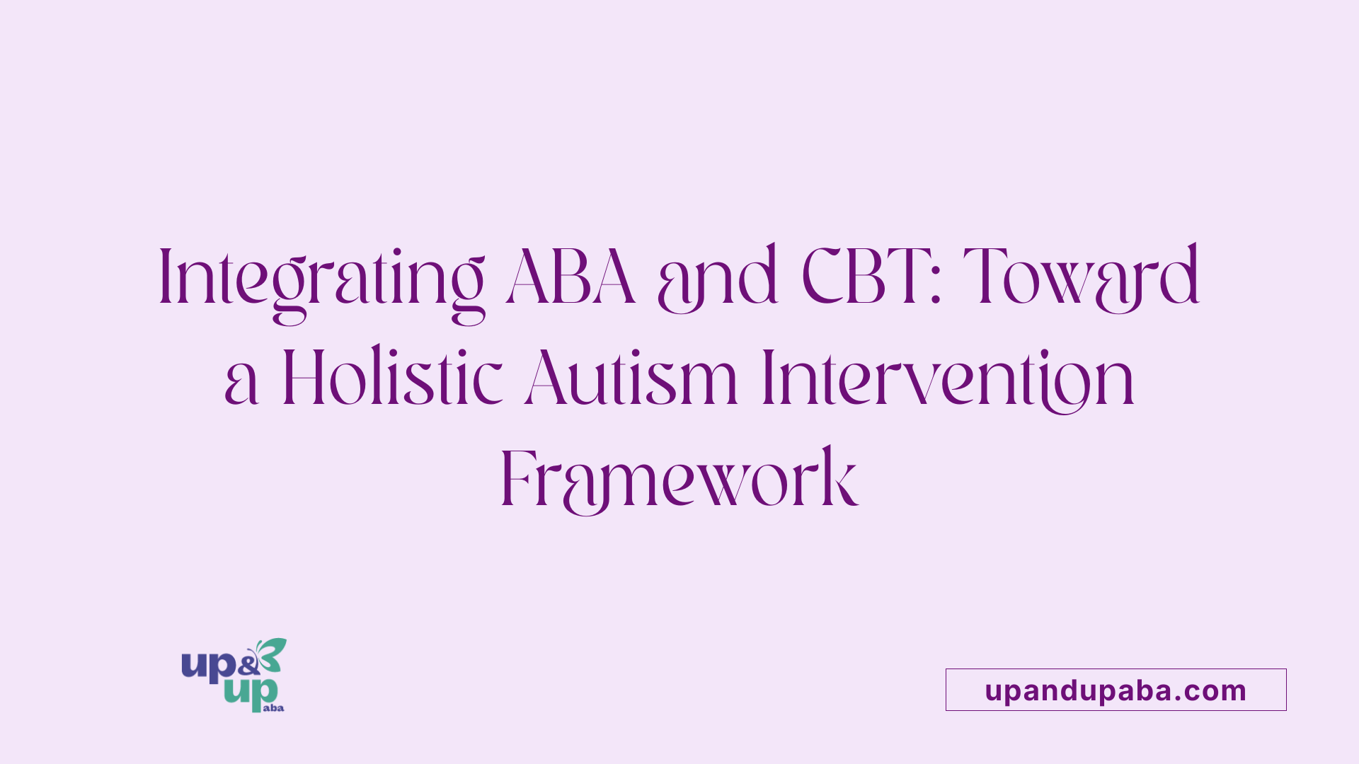 Integrating ABA and CBT: Toward a Holistic Autism Intervention Framework