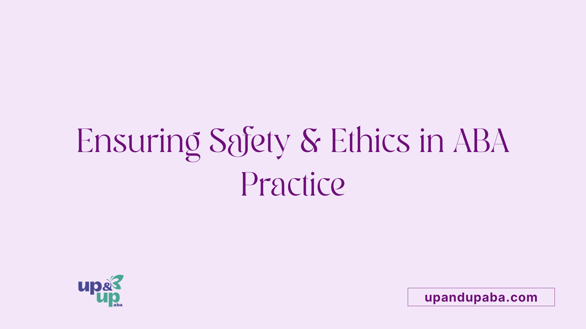 Ensuring Safety & Ethics in ABA Practice