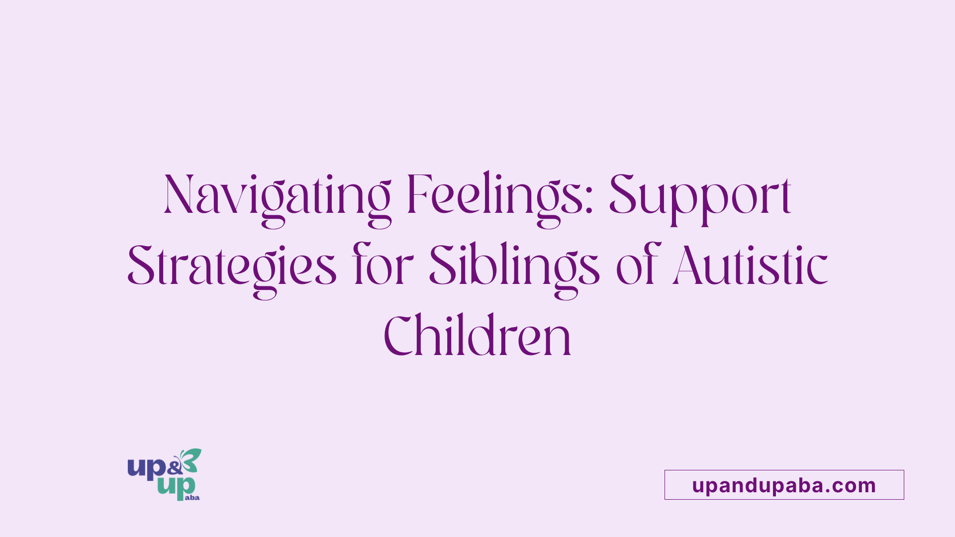 Navigating Feelings: Support Strategies for Siblings of Autistic Children