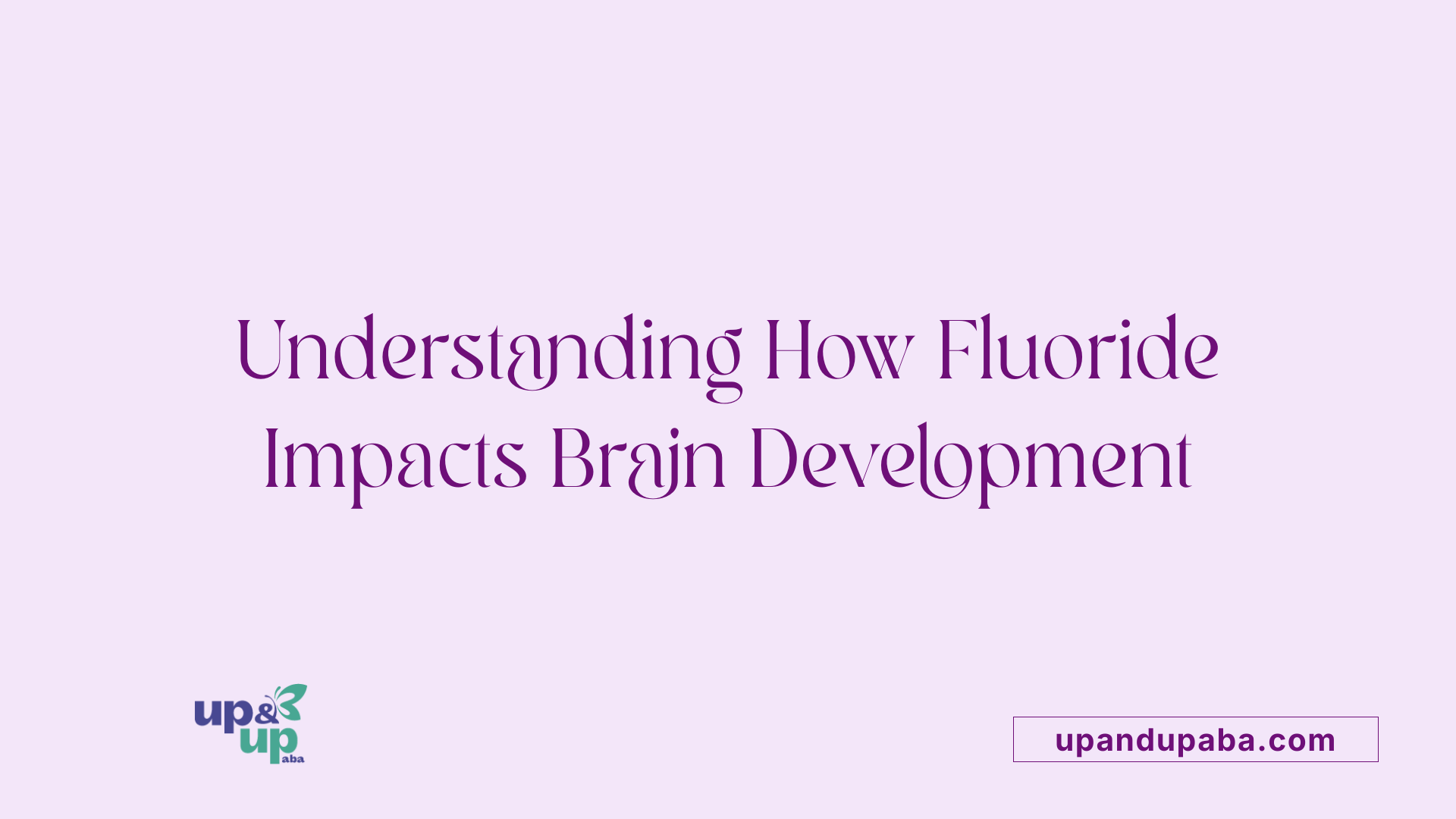 Understanding How Fluoride Impacts Brain Development
