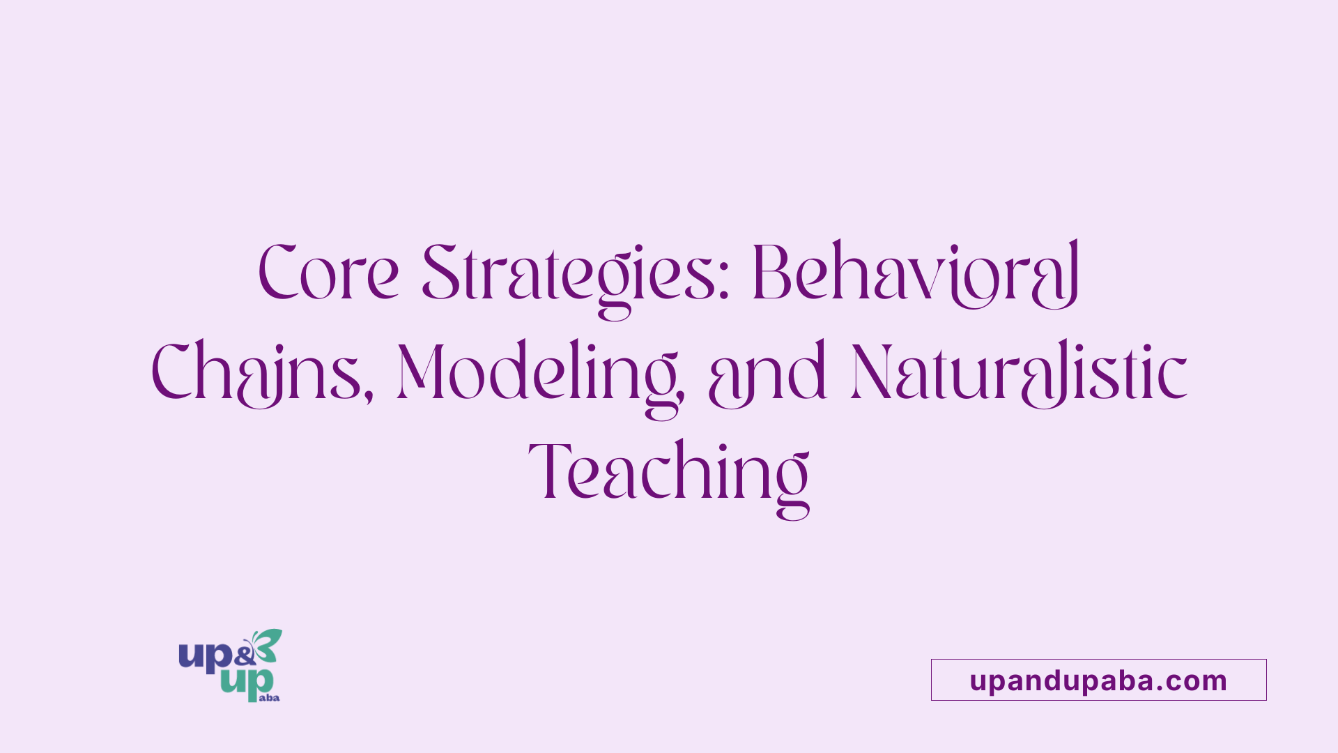 Core Strategies: Behavioral Chains, Modeling, and Naturalistic Teaching