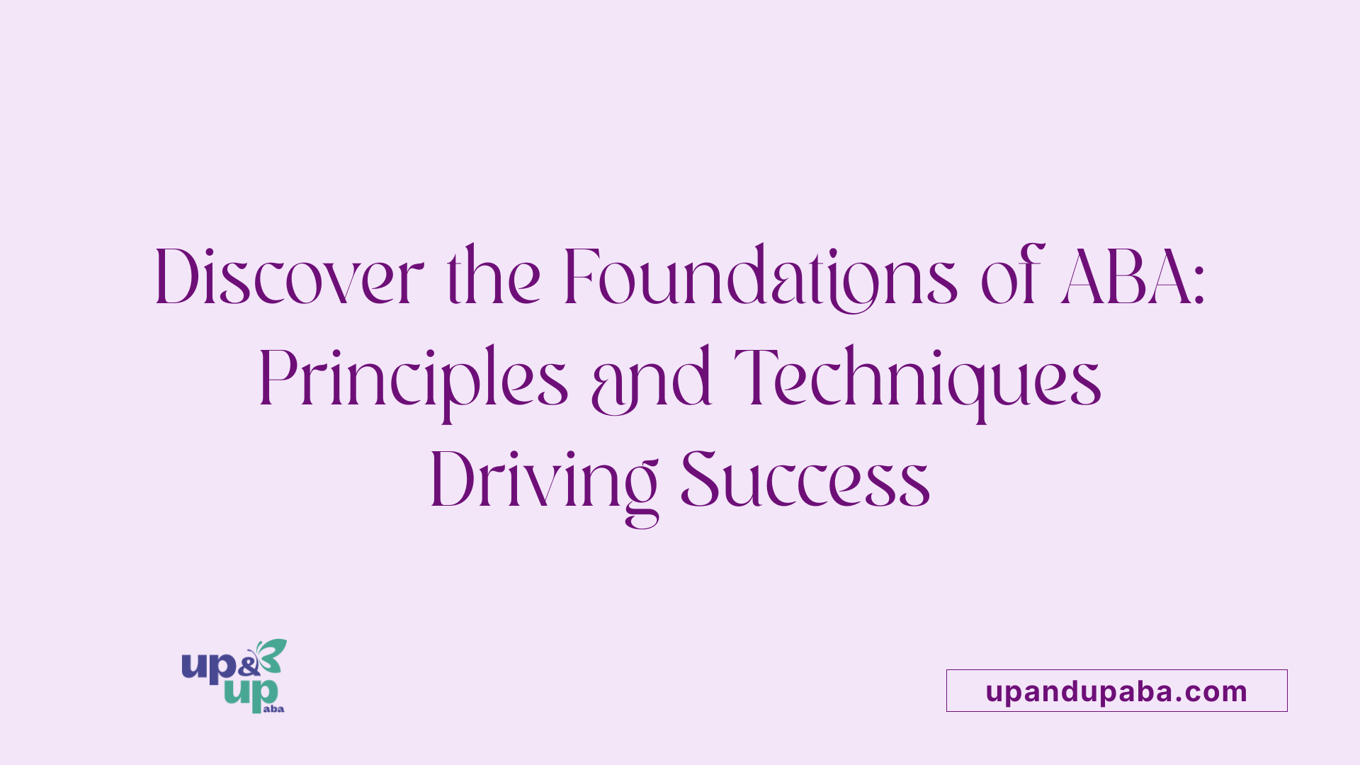 Discover the Foundations of ABA: Principles and Techniques Driving Success