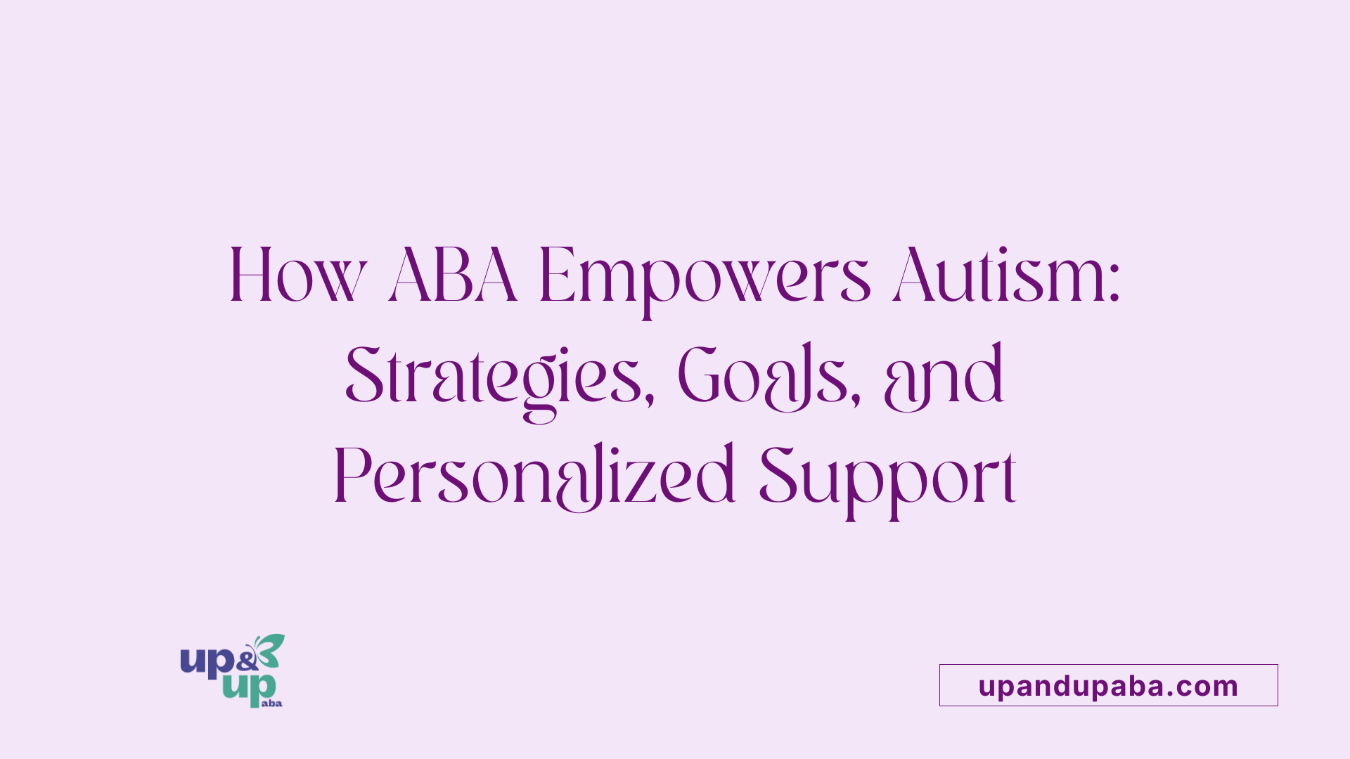 How ABA Empowers Autism: Strategies, Goals, and Personalized Support