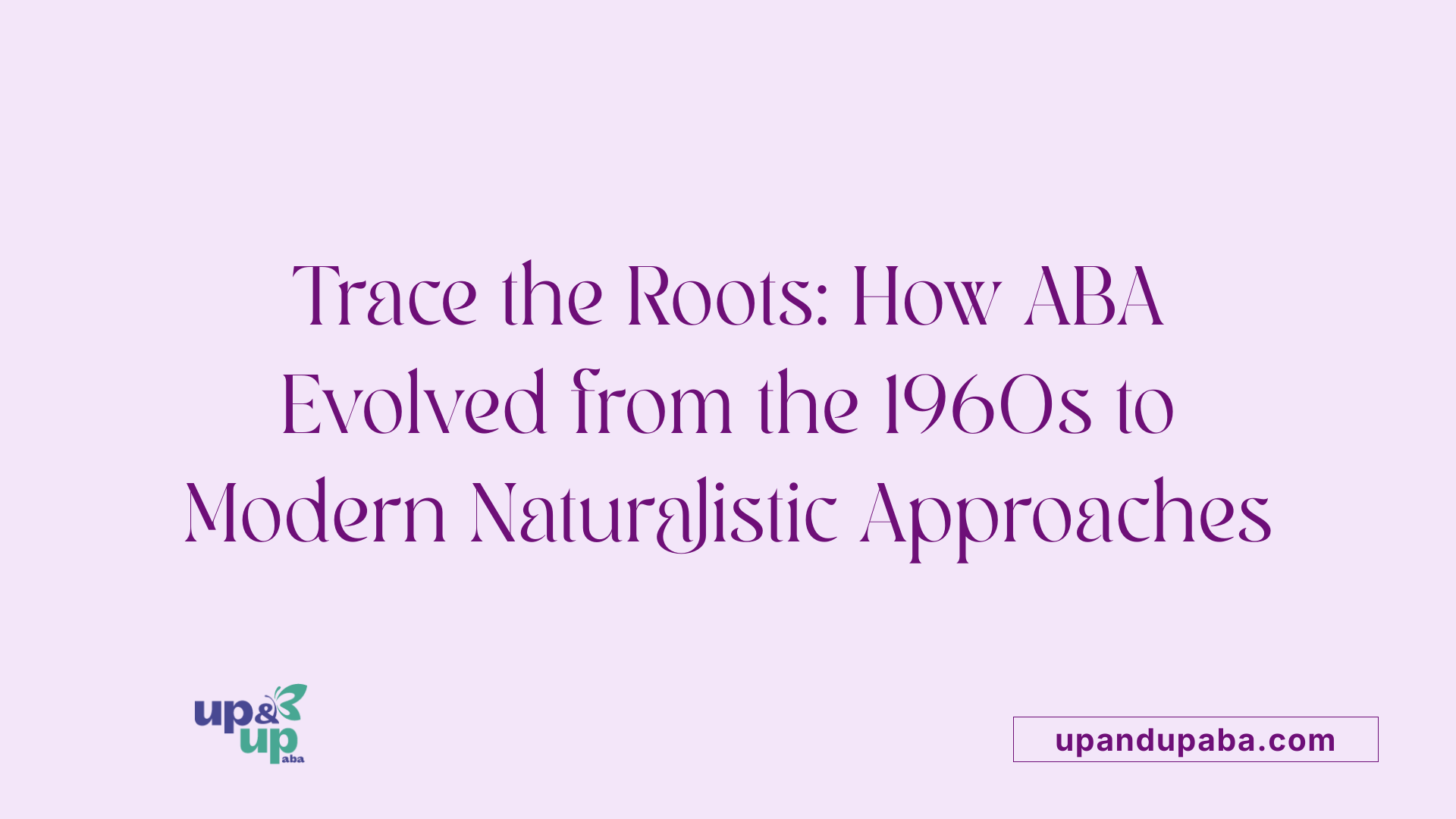 Trace the Roots: How ABA Evolved from the 1960s to Modern Naturalistic Approaches
