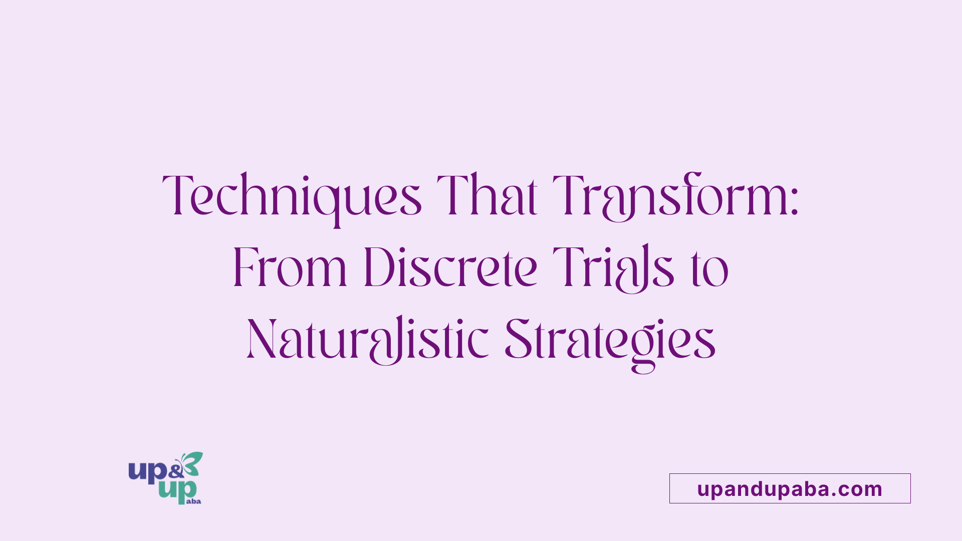 Techniques That Transform: From Discrete Trials to Naturalistic Strategies