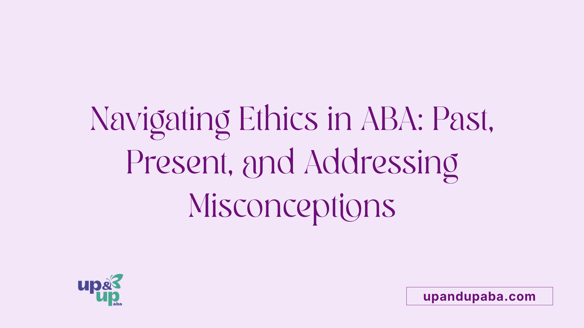 Navigating Ethics in ABA: Past, Present, and Addressing Misconceptions