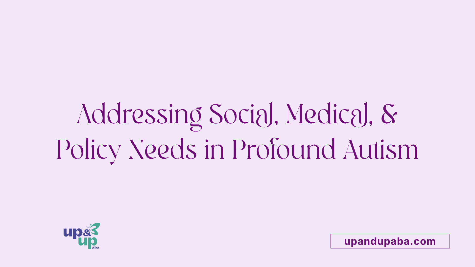 Addressing Social, Medical, &amp; Policy Needs in Profound Autism