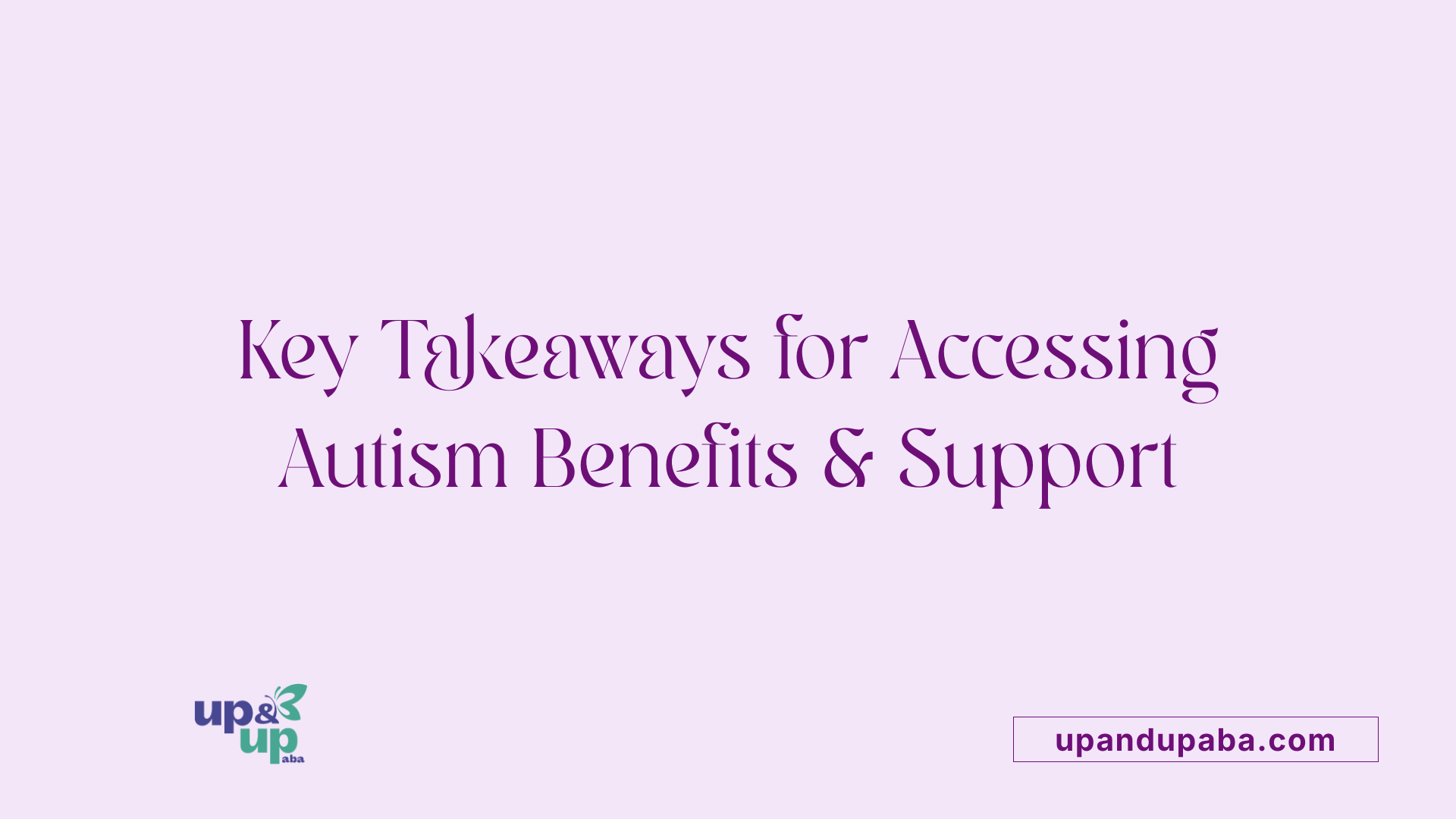 Key Takeaways for Accessing Autism Benefits & Support