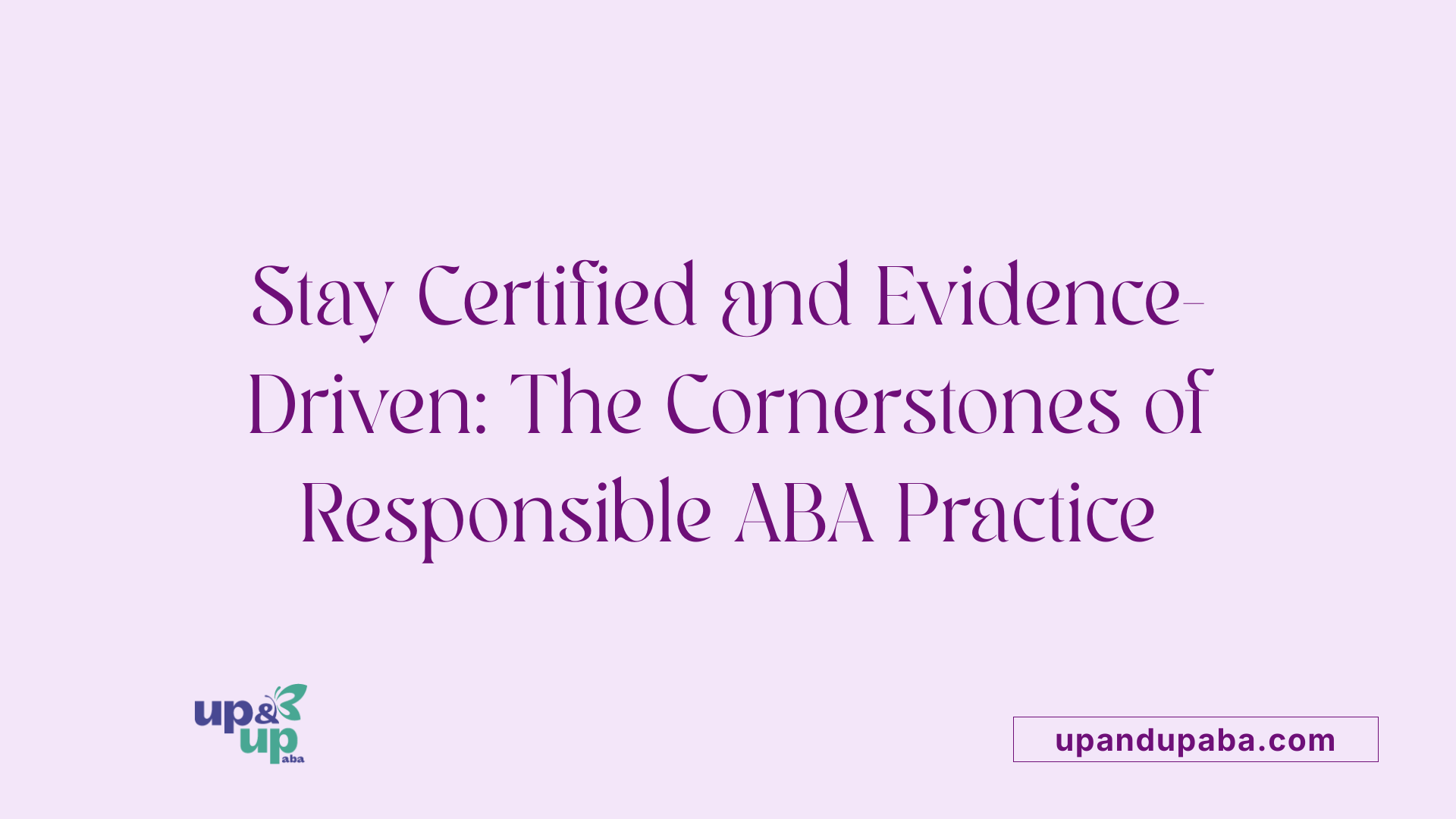 Stay Certified and Evidence-Driven: The Cornerstones of Responsible ABA Practice