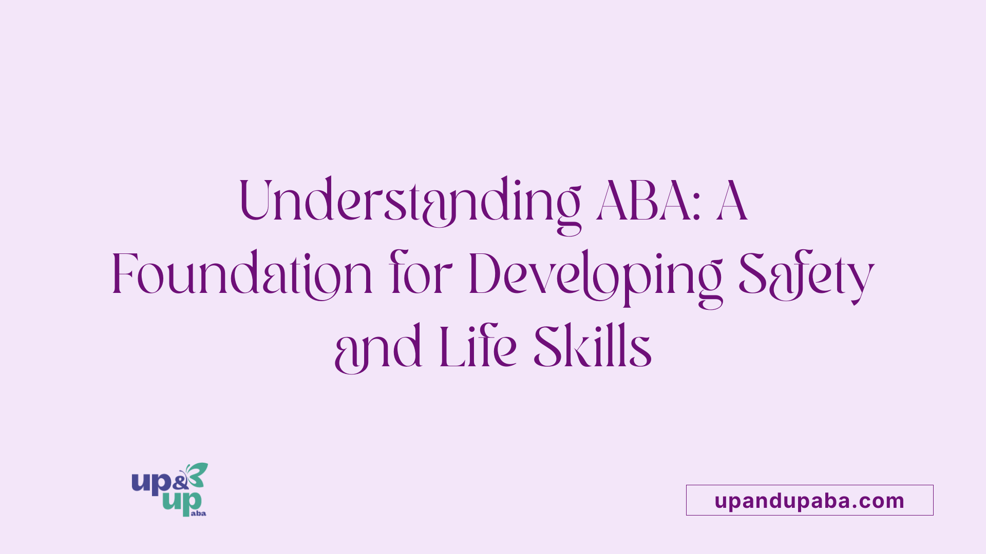 Understanding ABA: A Foundation for Developing Safety and Life Skills