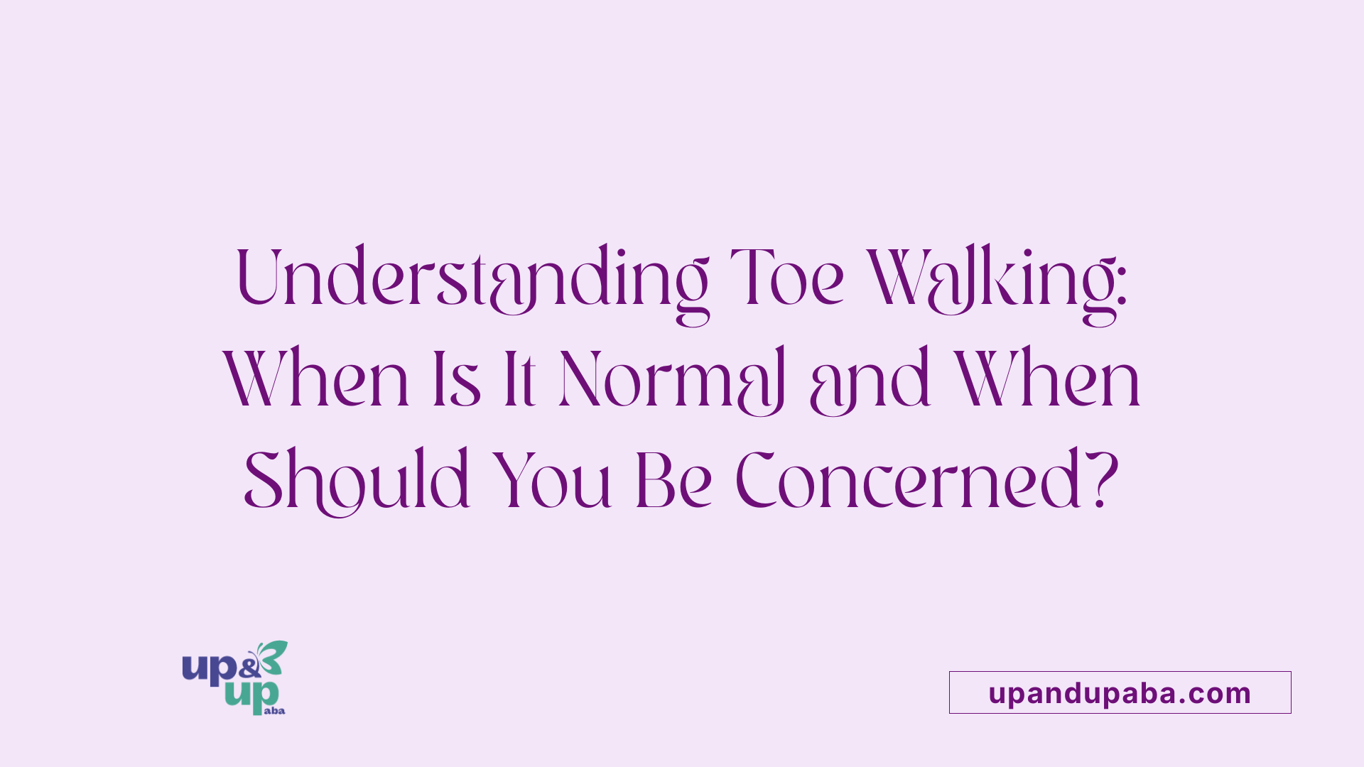 Understanding Toe Walking: When Is It Normal and When Should You Be Concerned?