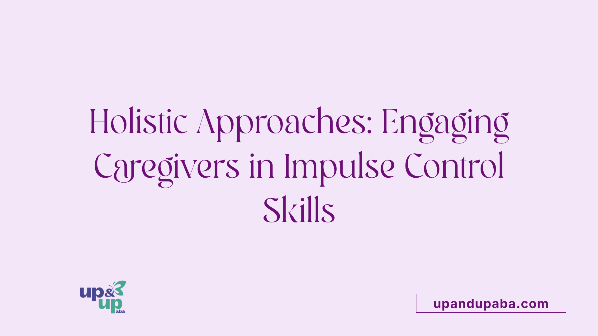 Holistic Approaches: Engaging Caregivers in Impulse Control Skills