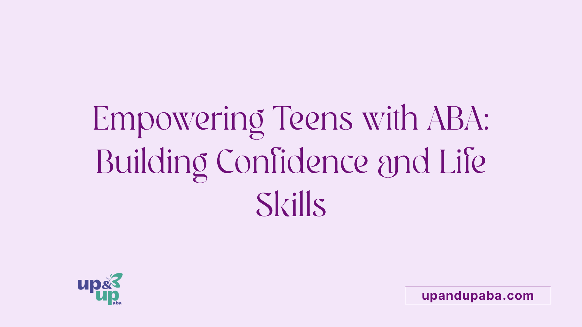 Empowering Teens with ABA: Building Confidence and Life Skills