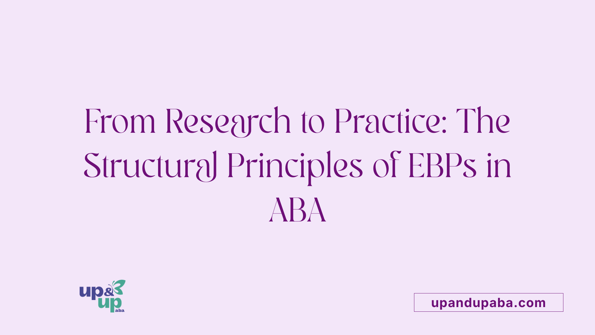 From Research to Practice: The Structural Principles of EBPs in ABA