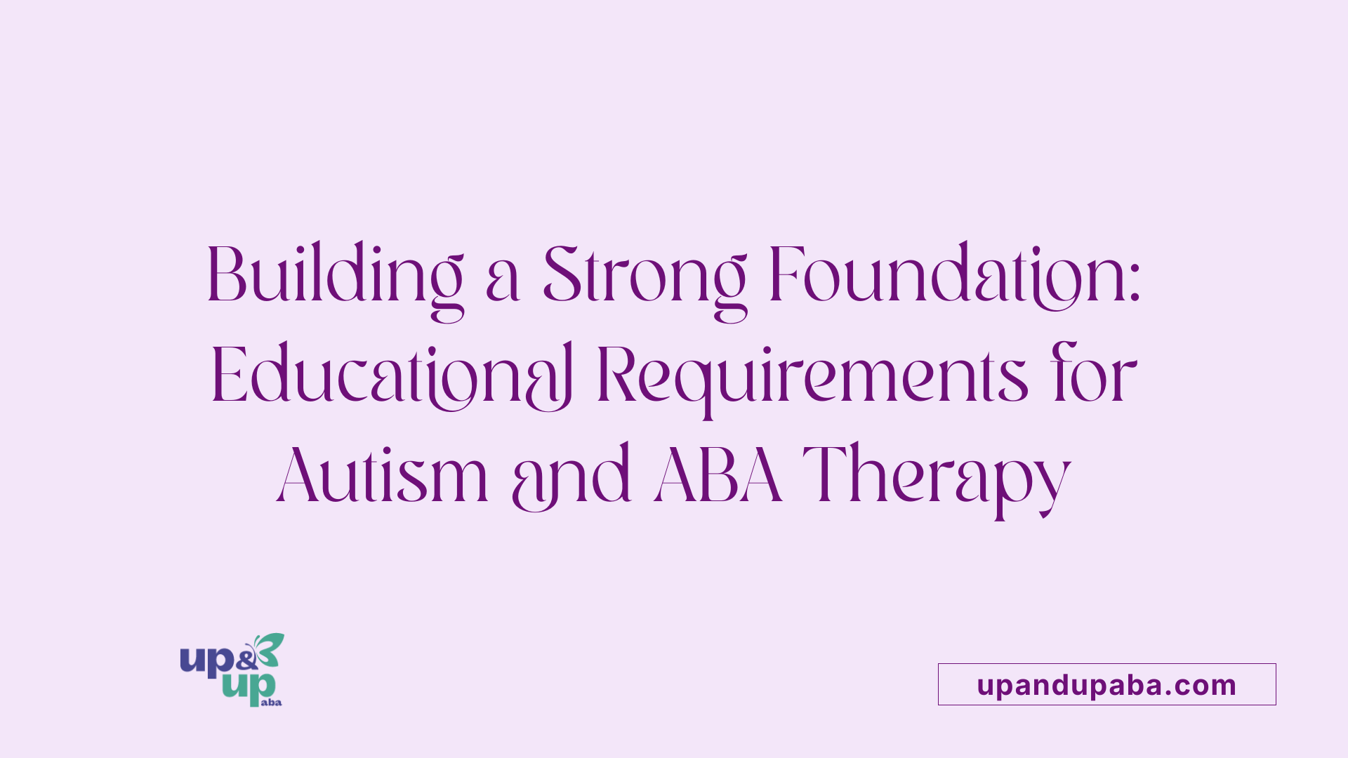 Building a Strong Foundation: Educational Requirements for Autism and ABA Therapy