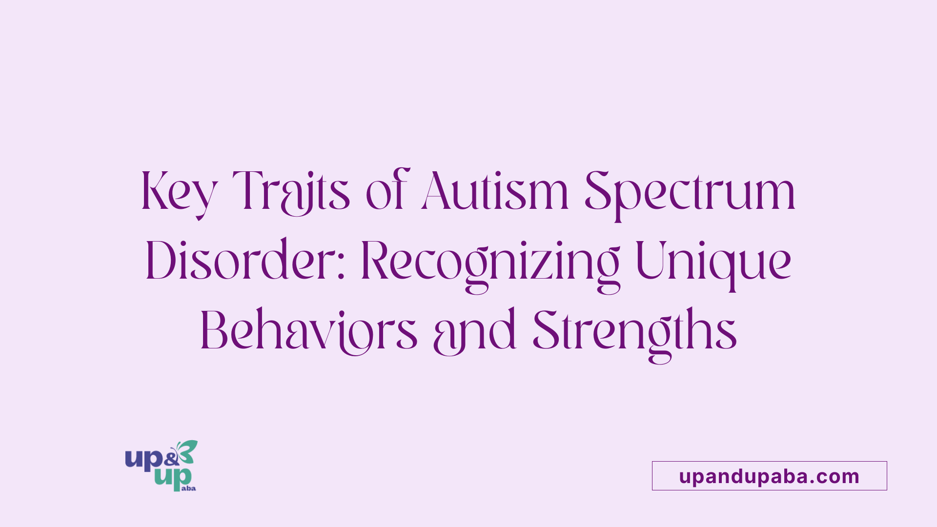 Key Traits of Autism Spectrum Disorder: Recognizing Unique Behaviors and Strengths