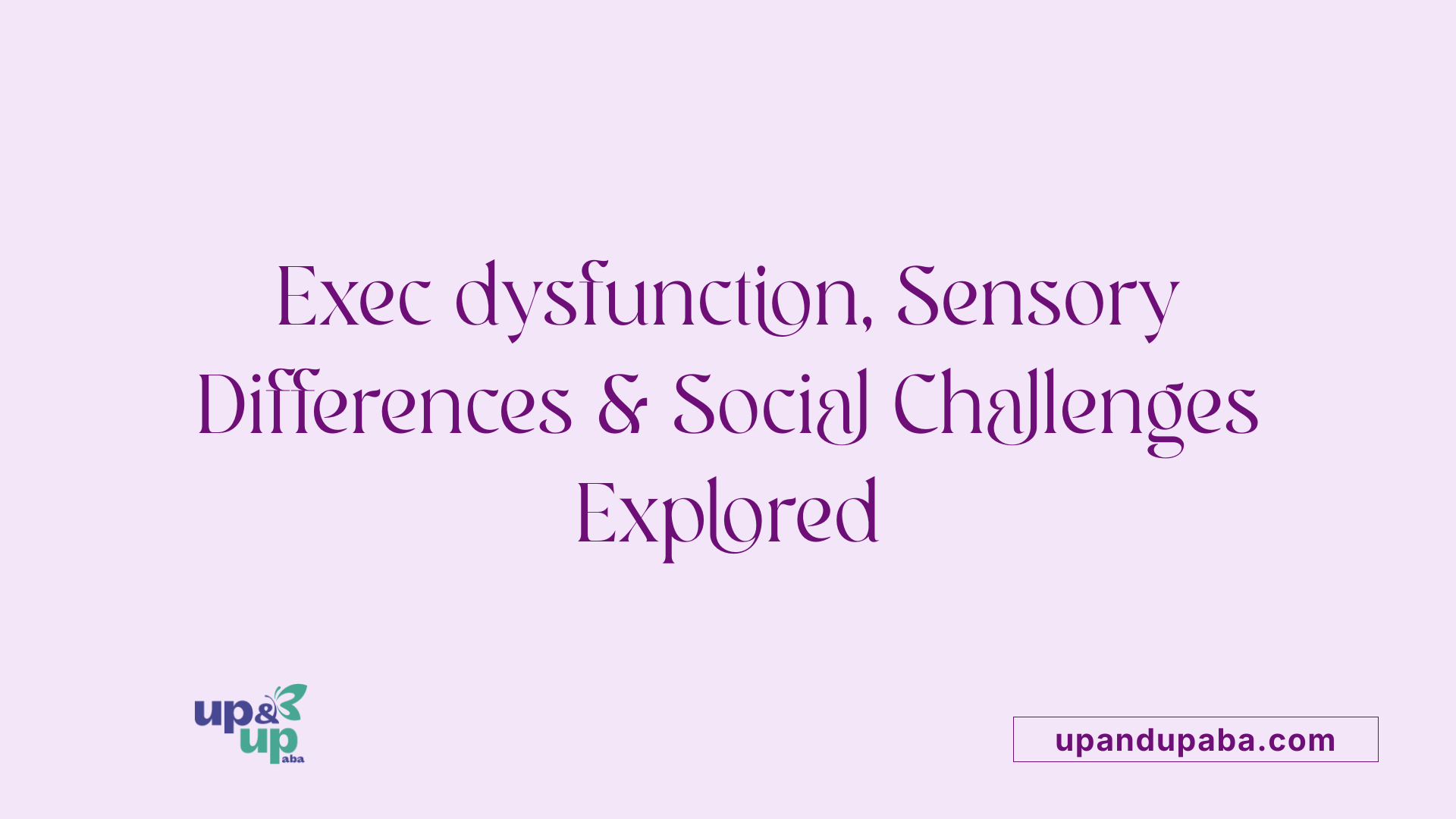 Exec dysfunction, Sensory Differences & Social Challenges Explored