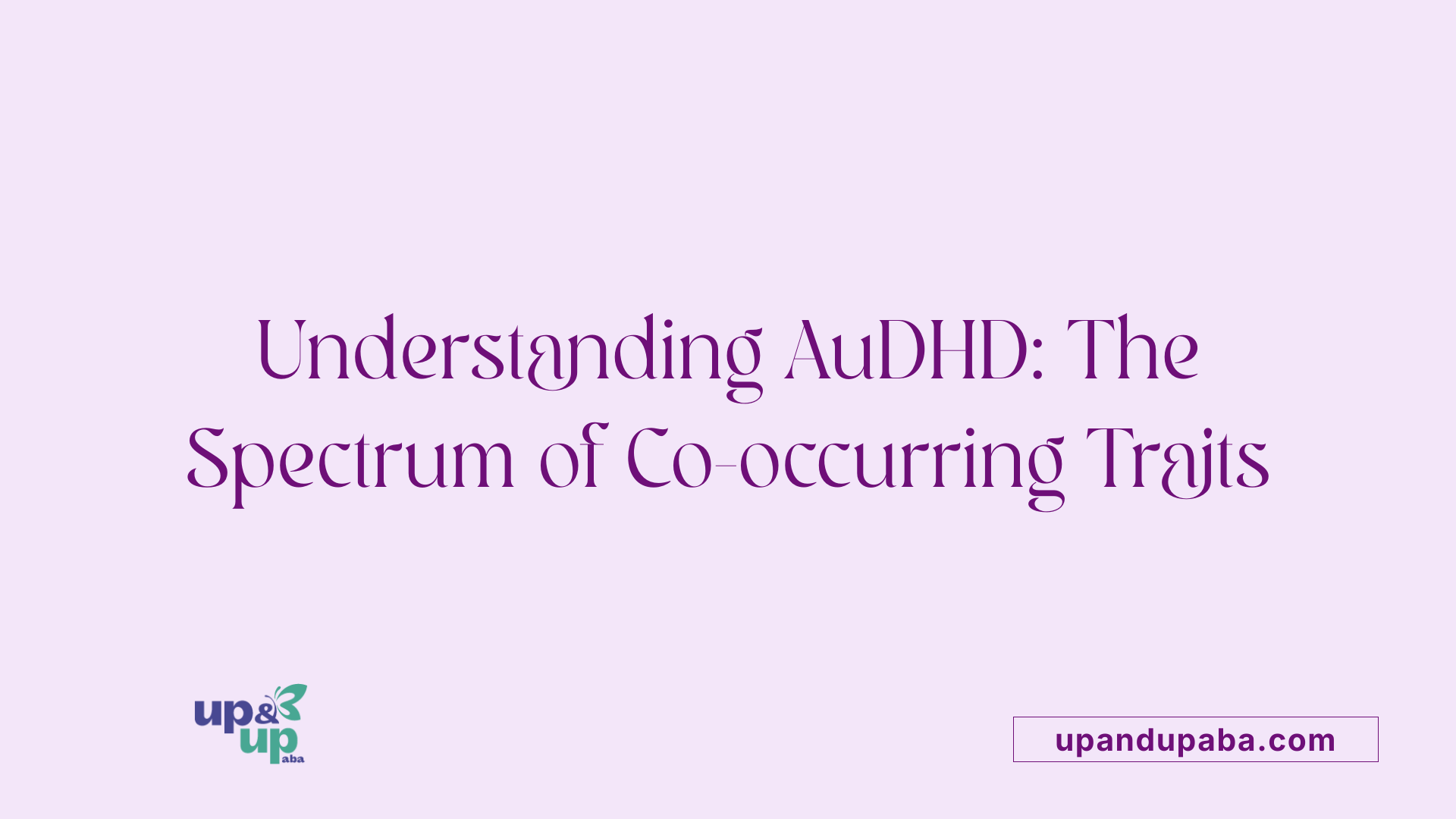 Understanding AuDHD: The Spectrum of Co-occurring Traits