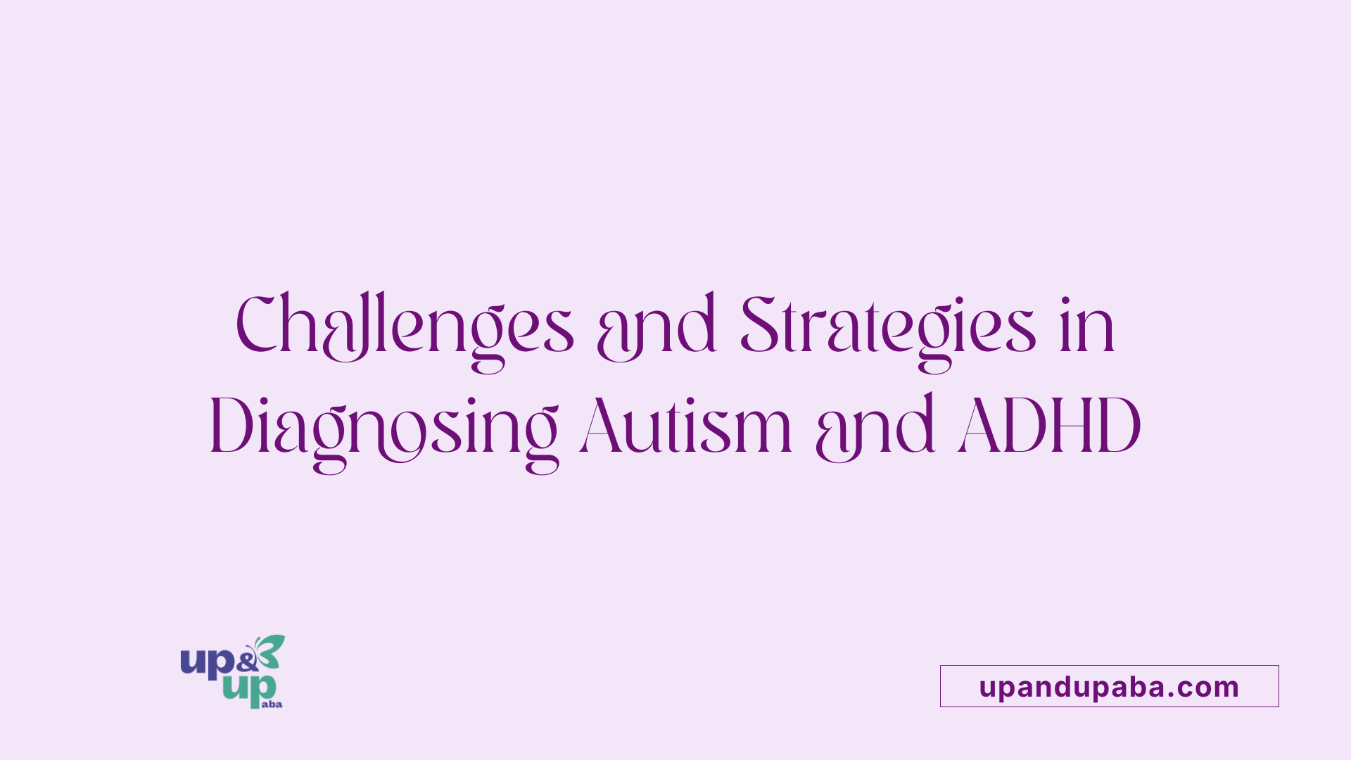 Challenges and Strategies in Diagnosing Autism and ADHD