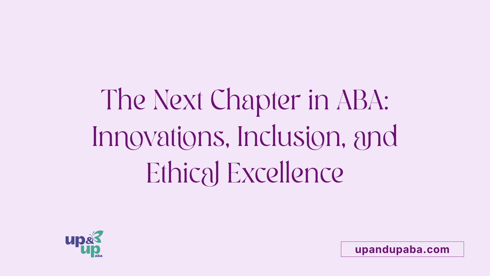 The Next Chapter in ABA: Innovations, Inclusion, and Ethical Excellence