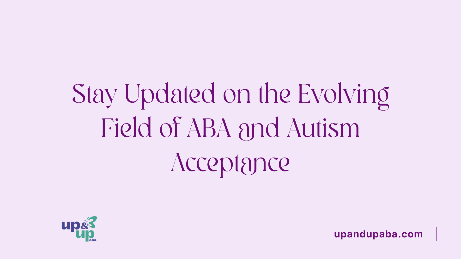 Stay Updated on the Evolving Field of ABA and Autism Acceptance