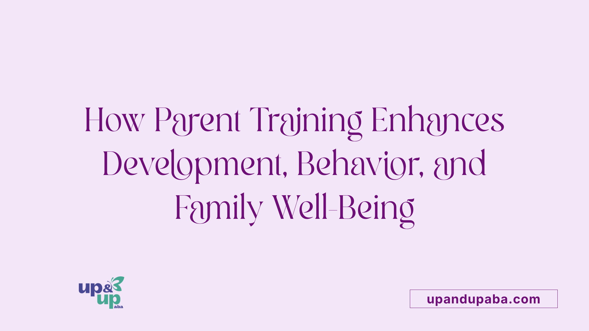 How Parent Training Enhances Development, Behavior, and Family Well-Being
