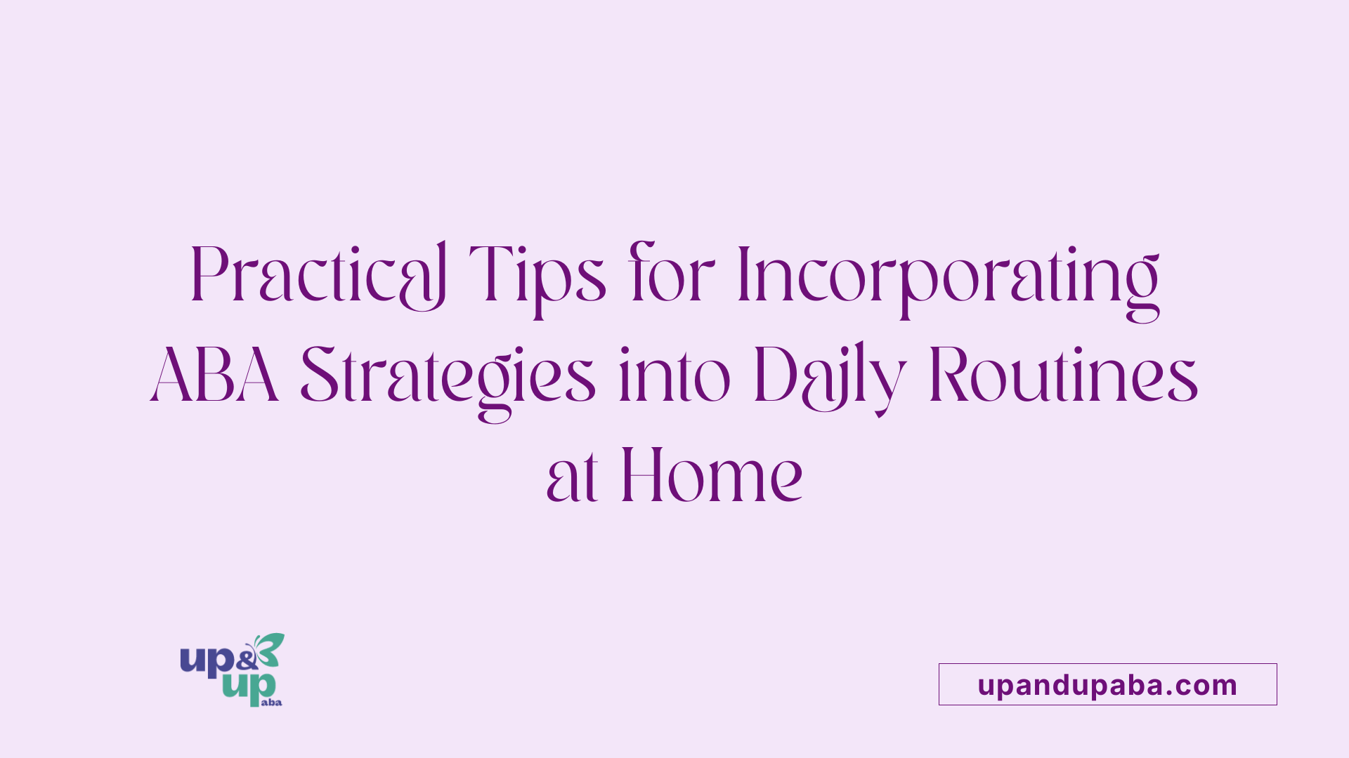 Practical Tips for Incorporating ABA Strategies into Daily Routines at Home