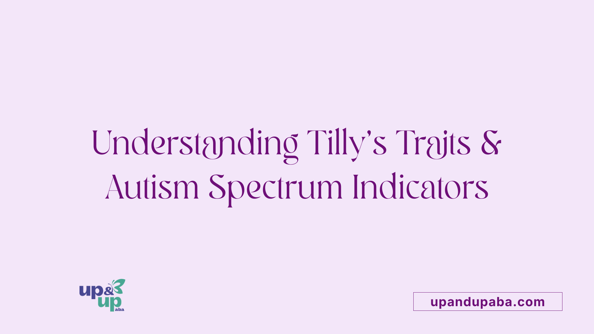 Understanding Tilly's Traits &amp; Autism Spectrum Indicators